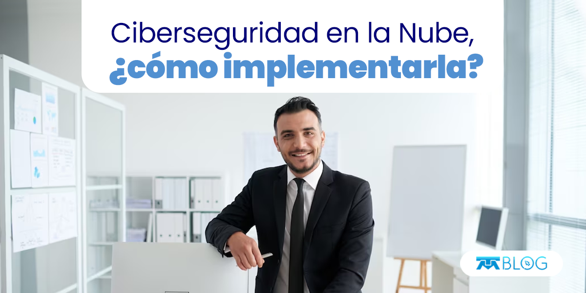 Descubre los beneficios de implementar Ciberseguridad en la Nube.