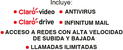 Incluye: Claro video, antivirus, claro dreve, Infinitum mail, acceso a redes con alta velocidad de subida y de bajara y llamadas ilimitadas.