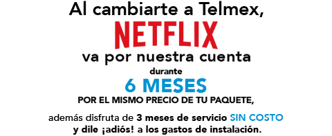 Al cambiarte a Telmex Netflix va por nuestra cuenta durante 6 meses por el mismo precio de tu paquete, además disfruta de 3 meses de servicio SIN COSTO y dile !adiós! a los gastos de instalación.