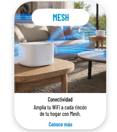 Mesh Amplía tu WiFi a cada rincón de tu hogar con Mesh. Conoce más